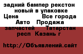 задний бампер рекстон 3   новый в упаковке › Цена ­ 8 000 - Все города Авто » Продажа запчастей   . Татарстан респ.,Казань г.